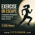 Exercise or Escape: Compulsive Behaviors & the Illusion of Body Control (2 CEU Hours)