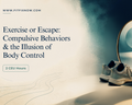Exercise or Escape: Compulsive Behaviors & the Illusion of Body Control (2 CEU Hours)